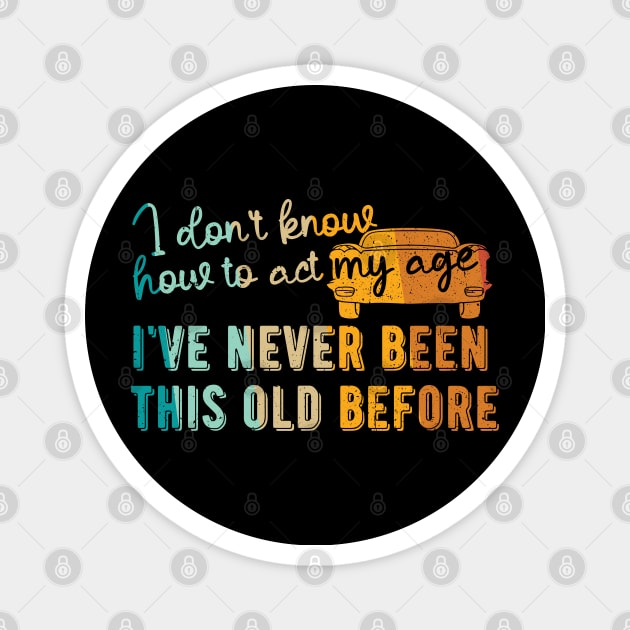 funny i don't know how to act my age i've never been this old before birthday Magnet by Gaming champion